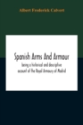 Image for Spanish Arms And Armour, Being A Historical And Descriptive Account Of The Royal Armoury Of Madrid