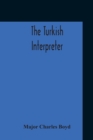 Image for The Turkish Interpreter : Or, A New Grammar Of The Turkish Language Respectfully Inscribed To The Right Honorable The Earl Of Aberdeen K. T. Secretary Of State For Foreign Affairs