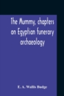 Image for The Mummy, Chapters On Egyptian Funerary Archaeology