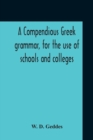 Image for A Compendious Greek Grammar, For The Use Of Schools And Colleges