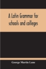 Image for A Latin Grammar For Schools And Colleges