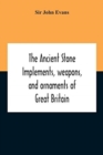 Image for The Ancient Stone Implements, Weapons, And Ornaments Of Great Britain