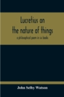 Image for Lucretius On The Nature Of Things; A Philosophical Poem In Six Books