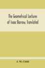 Image for The Geometrical Lectures Of Isaac Barrow, Translated, With Notes And Proofs, And A Discussion On The Advance Made Therein On The Work Of His Predecessors In The Infinitesimal Calculus