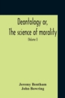 Image for Deontology Or, The Science Of Morality : In Which The Harmony And Co-Incidence Of Duty And Self-Interest, Virtue And Felicity, Prudence And Benevolence, Are Explained And Exemplified: From The Mss. Of