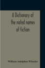 Image for A Dictionary Of The Noted Names Of Fiction; Including Also Familiar Pseudonyms, Surnames, Bestowed On Eminent Men, And Analogus Popular Appellations Often Referred To In Literature And Conversation