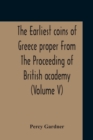 Image for The Earliest Coins Of Greece Proper From The Proceeding Of British Academy (Volume V)