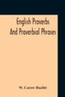 Image for English Proverbs And Proverbial Phrases Collected From The Most Authentic Sources Alphabetically Arranged And Annotated