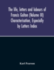 Image for The Life, Letters And Labours Of Francis Galton (Volume Iii) Characterisation, Especially By Letters Index