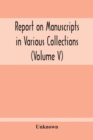 Image for Report On Manuscripts In Various Collections (Volume V) The Manuscripts Of Col. Mordaunt-Hay. Of Duns Caste : Sir Archibald Edmonstone. Of Duntreath: Sir John James Graham. Of Fintry K.C.M.G.
