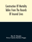 Image for Construction Of Mortality Tables From The Records Of Insured Lives