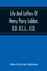 Image for Life And Letters Of Henry Parry Liddon, D.D. D.C.L., Ll.D., Canon Of St. Paul&#39;S Cathedral, And Sometime Ireland Professor Of Exegesis In The University Of Oxford
