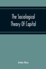 Image for The Sociological Theory Of Capital; Being A Complete Reprint Of The New Principles Of Political Economy, 1834