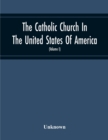 Image for The Catholic Church In The United States Of America, Undertaken To Celebrate The Golden Jubilee Of His Holiness, Pope Pius X (Volume I)