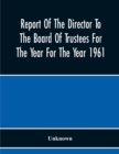 Image for Report Of The Director To The Board Of Trustees For The Year For The Year 1961