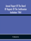 Image for Annual Report Of The Board Of Regents Of The Smithsonian Institution 1964