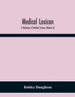 Image for Medical Lexicon : A Dictionary Of Medical Science; Containing A Concise Explanation Of The Various Subjects And Terms; With The French And Other Synonymes; Notices Of Climate, And Of Celebrated Minera