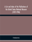 Image for A List And Index Of The Publications Of The United States National Museum (1875-1946)