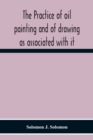 Image for The Practice Of Oil Painting And Of Drawing As Associated With It