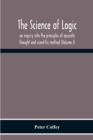 Image for The Science Of Logic; An Inquiry Into The Principles Of Accurate Thought And Scientific Method (Volume I)