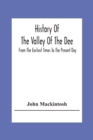 Image for History Of The Valley Of The Dee, From The Earliest Times To The Present Day