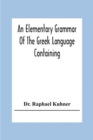 Image for An Elementary Grammar Of The Greek Language Containing A Series Of Greek And English Exercises