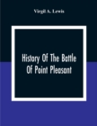 Image for History Of The Battle Of Point Pleasant, Fought Between White Men And Indians At The Mouth Of The Great Kanawha River (Now Point Pleasant, West Virginia) Monday, October 10Th, 1774