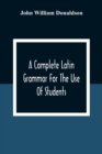 Image for A Complete Latin Grammar For The Use Of Students