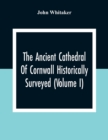 Image for The Ancient Cathedral Of Cornwall Historically Surveyed (Volume I)