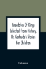 Image for Anecdotes Of Kings Selected From History, Or, Gertrude&#39;S Stories For Children