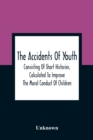 Image for The Accidents Of Youth : Consisting Of Short Histories, Calculated To Improve The Moral Conduct Of Children, And Warn Them Of The Many Dangers To Which They Are Exposed: Illustrated By Engravings