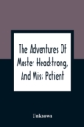 Image for The Adventures Of Master Headstrong, And Miss Patient : In Their Journey Towards The Land Of Happiness: Containing An Account Of The Various Difficulties That Master Headstrong Experienced, By Listeni
