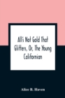 Image for All&#39;S Not Gold That Glitters, Or, The Young Californian