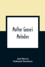 Image for Mother Goose&#39;S Melodies : The Only Pure Edition. Containing All That Have Ever Come To Light Of Her Memorable Writings, Together With Those Which Have Been Discovered Among The Mss. Of Herculaneum, Li