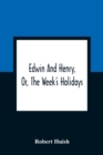 Image for Edwin And Henry, Or, The Week&#39;S Holidays : Containing Original, Moral, And Instructive Tales For The Improvement Of Youth: To Which Is Added, A Hymn For The Morning And Evening Of Every Day In The Wee