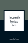 Image for The Juvenile Spectator : Being Observations On The Tempers, Manners, And Foibles Of Various Young Persons; Interspersed With Such Lively Matter As It Is Presumed Will Amuse As Well As Instruct (Part -