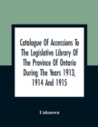 Image for Catalogue Of Accessions To The Legislative Library Of The Province Of Ontario During The Years 1913, 1914 And 1915