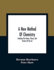 Image for A New Method Of Chemistry : Including The History, Theory, And Practice Of The Art: Translated From The Original Latin Of Dr. Boerhaave&#39;S Elementa Chemiae, As Published By Himself: To Which Are Added,