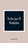 Image for The Boy Spies Of Philadelphia : The Story Of How The Young Spies Helped The Continental Army At Valley Forge