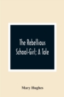 Image for The Rebellious School-Girl; A Tale
