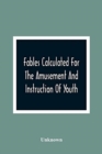 Image for Fables Calculated For The Amusement And Instruction Of Youth; Originally Dedicated To A Young Prince, For Whose Improvement They Were Written