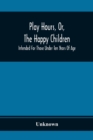 Image for Play Hours, Or, The Happy Children; Intended For Those Under Ten Years Of Age