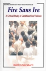 Image for Fire sans IRE: A Critical Study of Gandhian Non-Violence