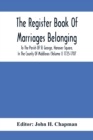 Image for The Register Book Of Marriages Belonging To The Parish Of St. George, Hanover Square, In The County Of Middlesex (Volume I) 1725-1787