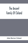 Image for The Ancient Family Of Cleland; Being An Account Of The Clelands Of That Ilk, In The County Of Lanark; Of The Branches Of Faskine, Monkland, Etc.; And Of Others Of The Name