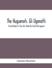Image for The Huguenots. Gli Ugonotti. A Grand Opera In Four Acts. Words By Scribe And Logouve