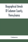 Image for Biographical Annals Of Lebanon County, Pennsylvania : Containing Biographical Sketches Of Prominent Men And Representative Citizens And Of The Early Settled Families