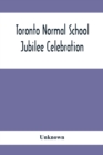 Image for Toronto Normal School Jubilee Celebration : (October 31St, November 1St And 2Nd, 1897): Biographical Sketches And Names Of Successful Students 1847 To 1875