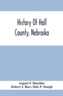 Image for History Of Hall County, Nebraska; A Narrative Of The Past With Special Emphasis Upon The Pioneer Period Of The County&#39;S History, And Chronological Presentation Of Its Social, Commercial, Educational, 