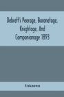 Image for Debrett&#39;S Peerage, Baronetage, Knightage, And Companionage 1893; In Which Is Included Much Information Respecting The Collateral Branches Of Baronets